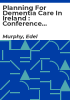 Planning_for_dementia_care_in_Ireland___Conference_proceedings