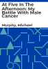 At_five_in_the_afternoon__my_battle_with_male_cancer