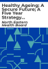 Healthy_ageing__a_secure_future__a_five_year_strategy_for_the_delivery_of_services_to_older_people